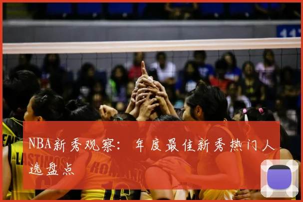 NBA新秀观察：年度最佳新秀热门人选盘点