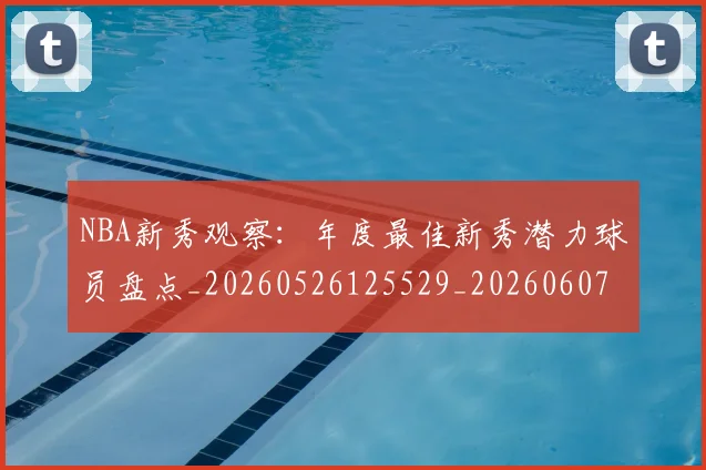 NBA新秀观察：年度最佳新秀潜力球员盘点_20260526125529_20260607160154