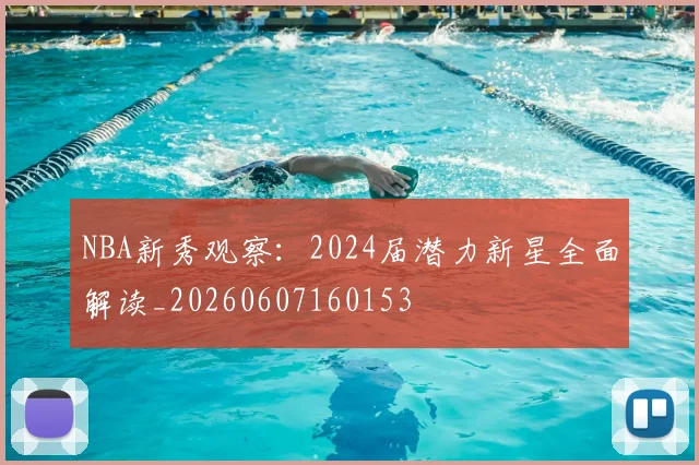 NBA新秀观察：2024届潜力新星全面解读_20260607160153